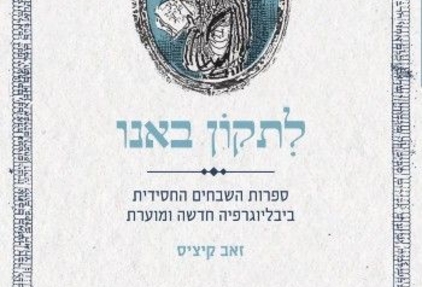 לתקון באנו ספרות השבחים החסידית – ביבליוגרפיה חדשה ומוערת 